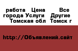 работа › Цена ­ 1 - Все города Услуги » Другие   . Томская обл.,Томск г.